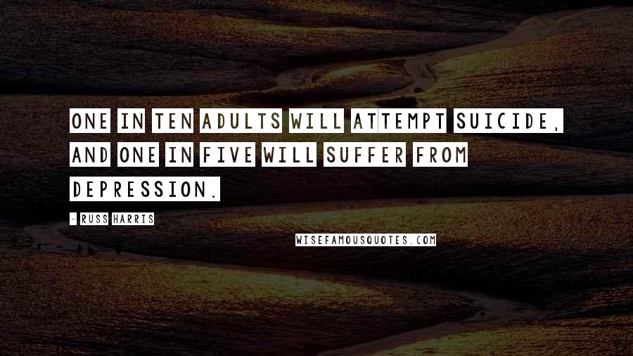 Russ Harris Quotes: One in ten adults will attempt suicide, and one in five will suffer from depression.