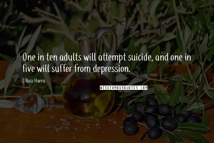 Russ Harris Quotes: One in ten adults will attempt suicide, and one in five will suffer from depression.