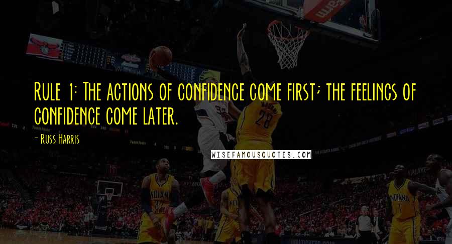 Russ Harris Quotes: Rule 1: The actions of confidence come first; the feelings of confidence come later.