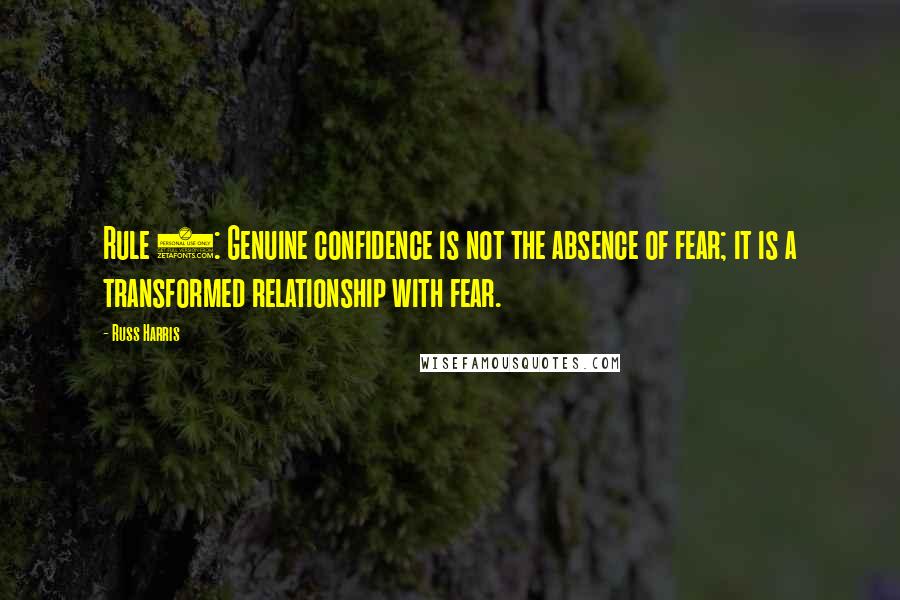 Russ Harris Quotes: Rule 2: Genuine confidence is not the absence of fear; it is a transformed relationship with fear.