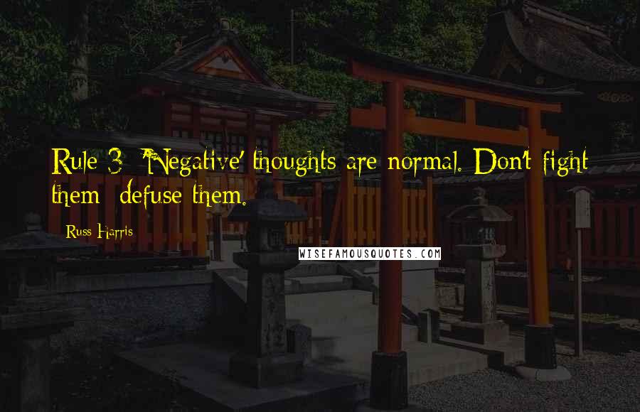 Russ Harris Quotes: Rule 3: 'Negative' thoughts are normal. Don't fight them; defuse them.