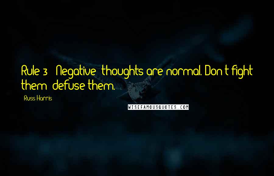 Russ Harris Quotes: Rule 3: 'Negative' thoughts are normal. Don't fight them; defuse them.