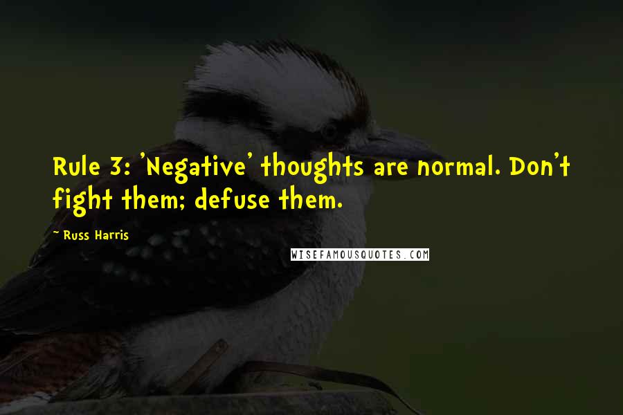 Russ Harris Quotes: Rule 3: 'Negative' thoughts are normal. Don't fight them; defuse them.