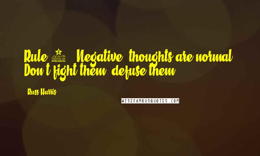 Russ Harris Quotes: Rule 3: 'Negative' thoughts are normal. Don't fight them; defuse them.