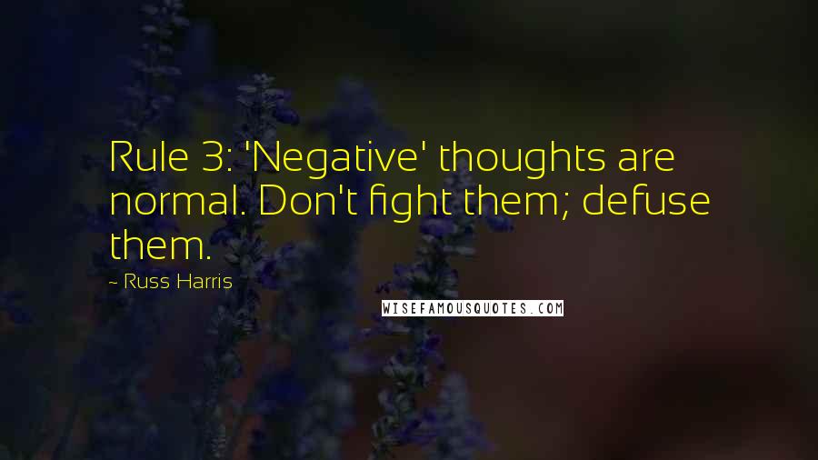 Russ Harris Quotes: Rule 3: 'Negative' thoughts are normal. Don't fight them; defuse them.