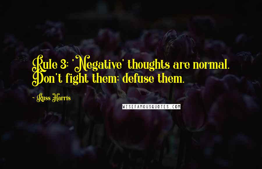 Russ Harris Quotes: Rule 3: 'Negative' thoughts are normal. Don't fight them; defuse them.