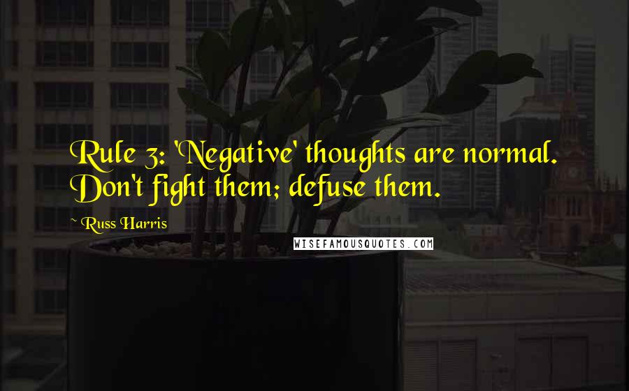 Russ Harris Quotes: Rule 3: 'Negative' thoughts are normal. Don't fight them; defuse them.