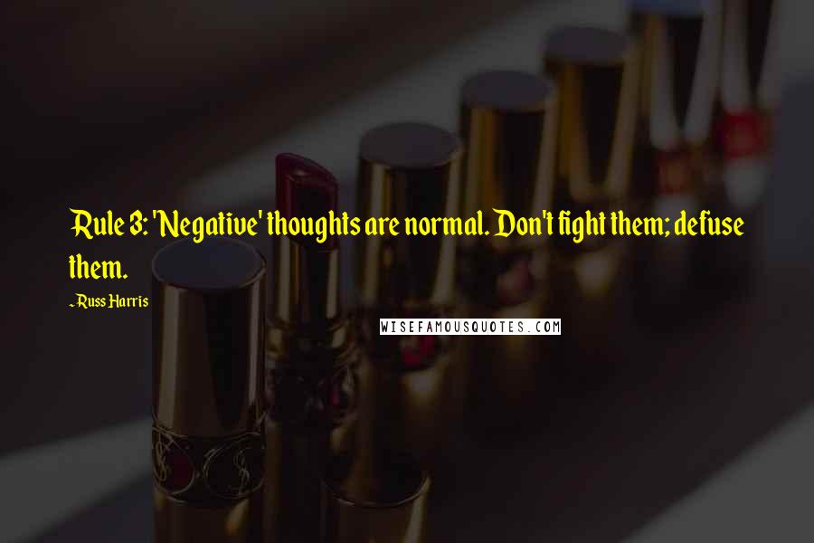 Russ Harris Quotes: Rule 3: 'Negative' thoughts are normal. Don't fight them; defuse them.