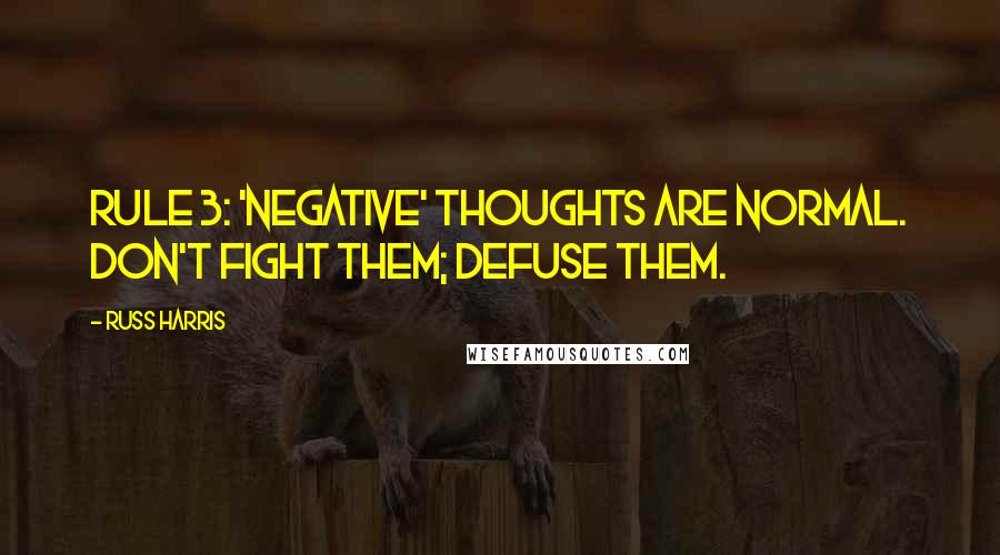Russ Harris Quotes: Rule 3: 'Negative' thoughts are normal. Don't fight them; defuse them.