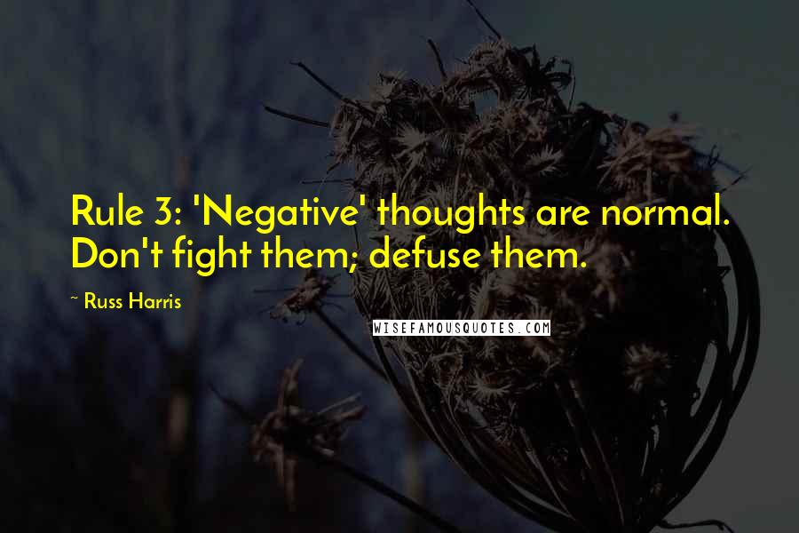 Russ Harris Quotes: Rule 3: 'Negative' thoughts are normal. Don't fight them; defuse them.