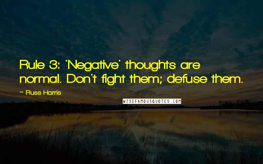 Russ Harris Quotes: Rule 3: 'Negative' thoughts are normal. Don't fight them; defuse them.