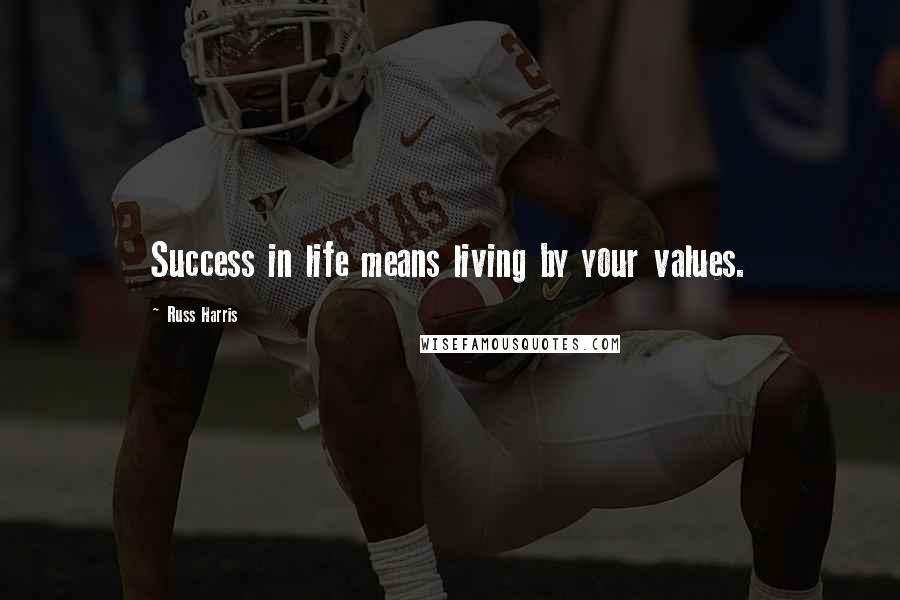 Russ Harris Quotes: Success in life means living by your values.