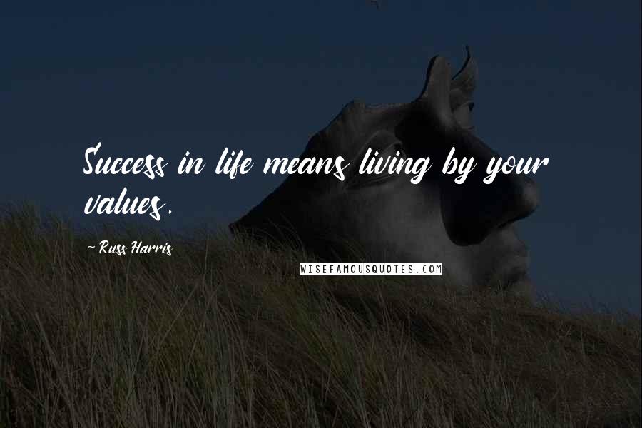 Russ Harris Quotes: Success in life means living by your values.