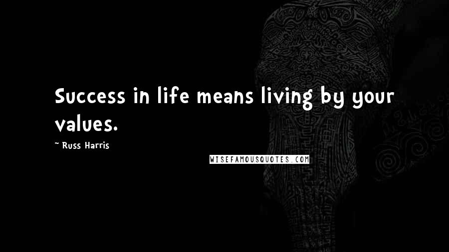 Russ Harris Quotes: Success in life means living by your values.