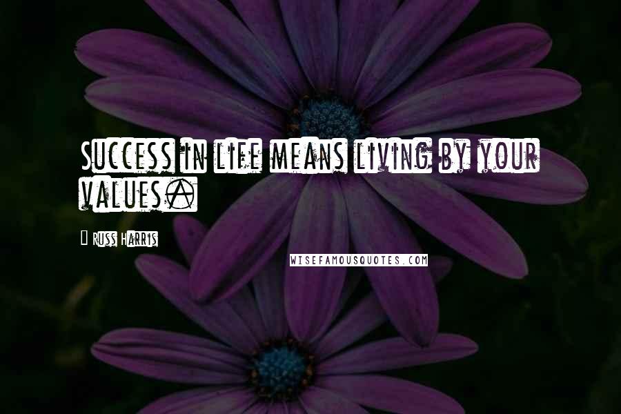 Russ Harris Quotes: Success in life means living by your values.