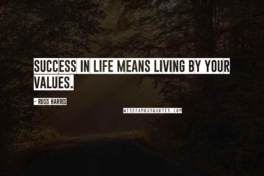 Russ Harris Quotes: Success in life means living by your values.
