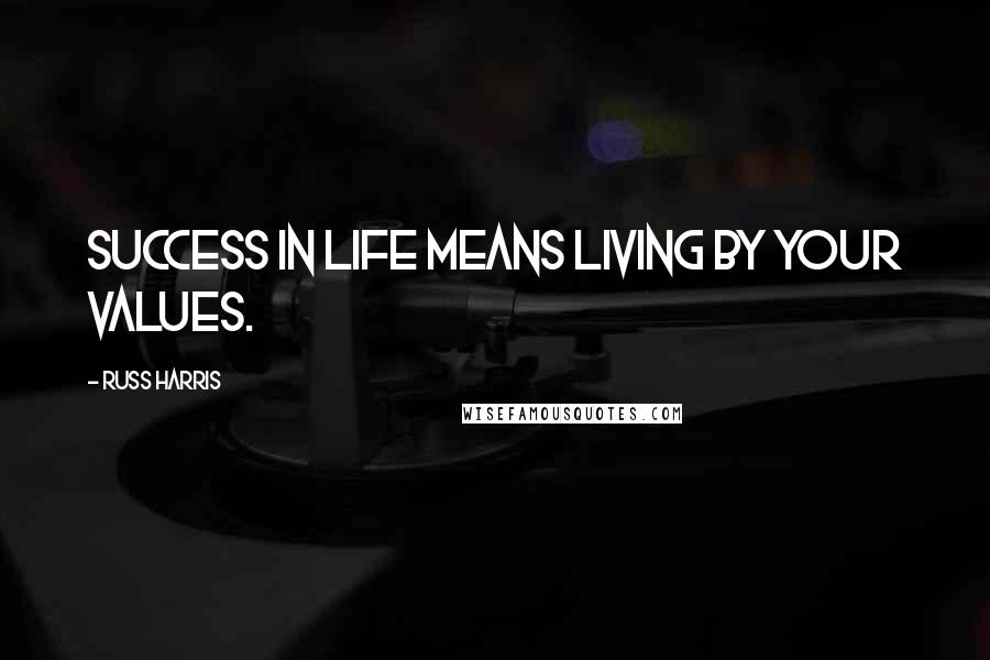 Russ Harris Quotes: Success in life means living by your values.