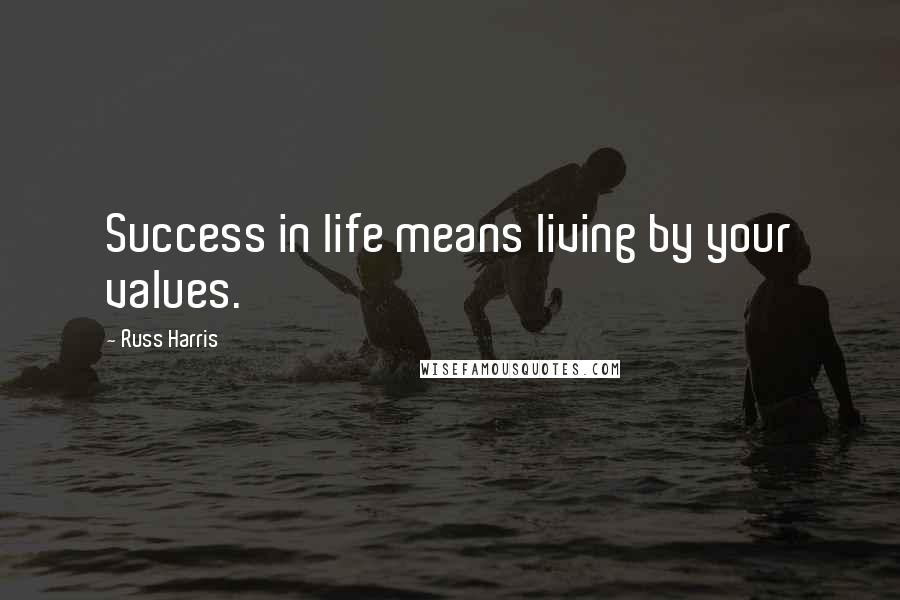 Russ Harris Quotes: Success in life means living by your values.