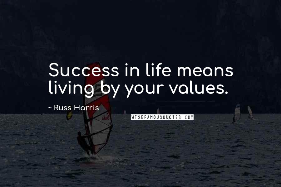 Russ Harris Quotes: Success in life means living by your values.