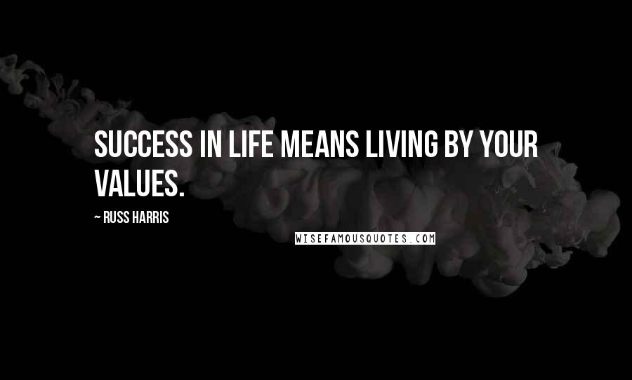 Russ Harris Quotes: Success in life means living by your values.