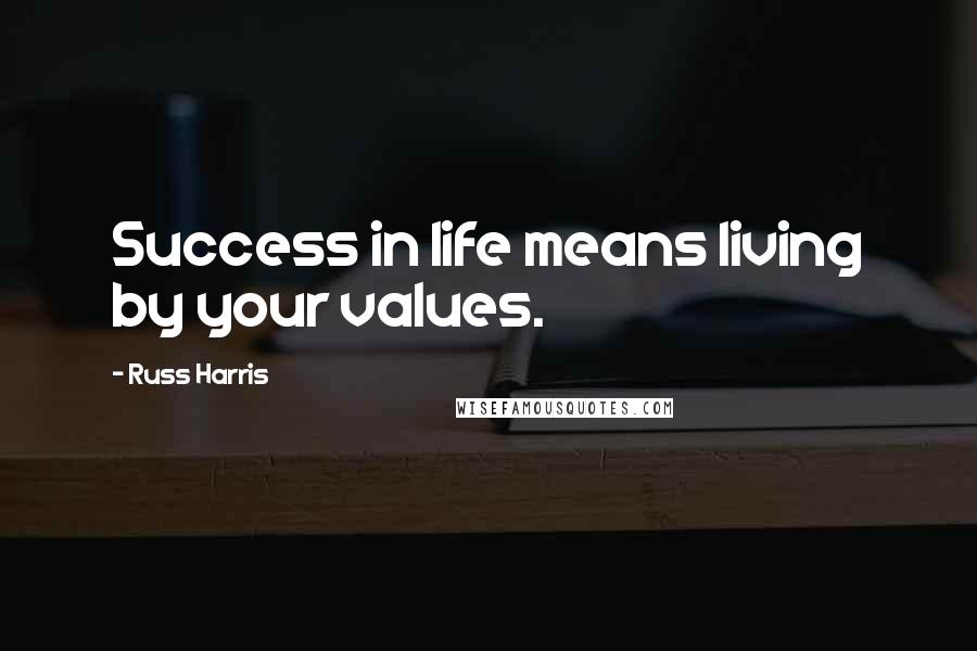 Russ Harris Quotes: Success in life means living by your values.