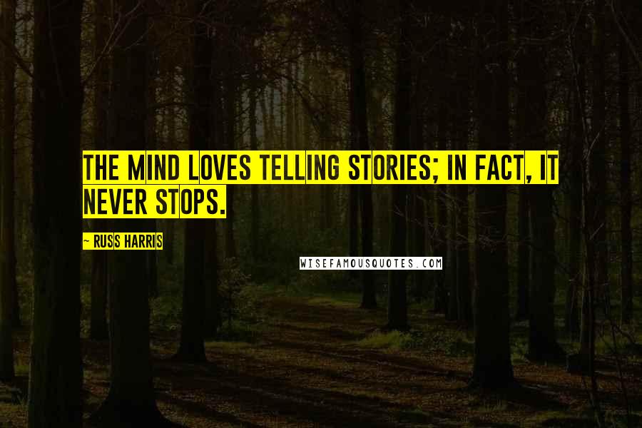 Russ Harris Quotes: The mind loves telling stories; in fact, it never stops.