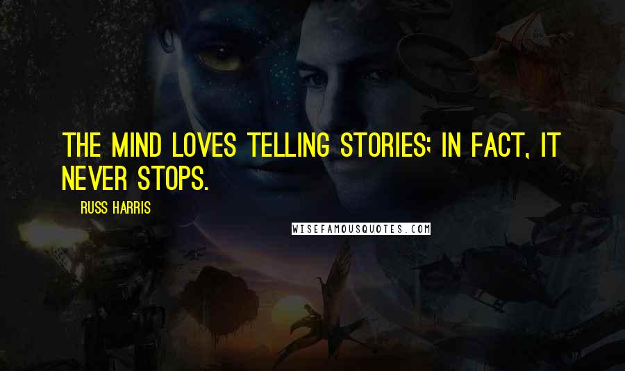 Russ Harris Quotes: The mind loves telling stories; in fact, it never stops.