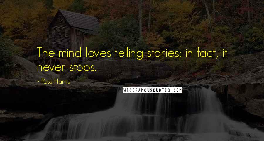Russ Harris Quotes: The mind loves telling stories; in fact, it never stops.