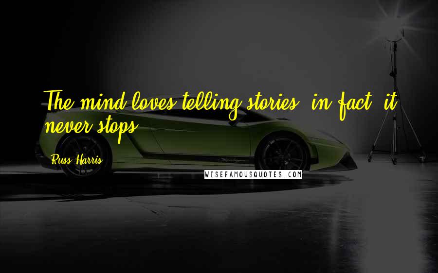 Russ Harris Quotes: The mind loves telling stories; in fact, it never stops.