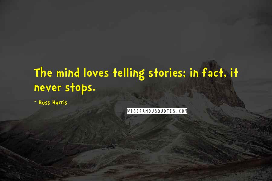Russ Harris Quotes: The mind loves telling stories; in fact, it never stops.
