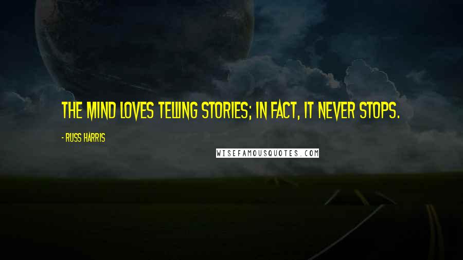Russ Harris Quotes: The mind loves telling stories; in fact, it never stops.