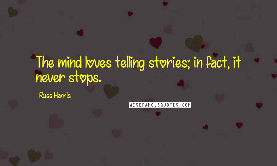Russ Harris Quotes: The mind loves telling stories; in fact, it never stops.