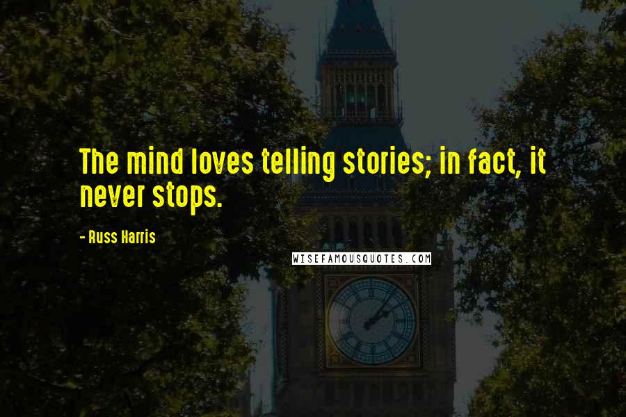 Russ Harris Quotes: The mind loves telling stories; in fact, it never stops.