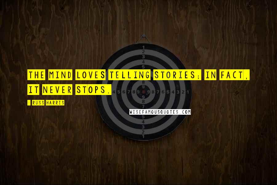 Russ Harris Quotes: The mind loves telling stories; in fact, it never stops.