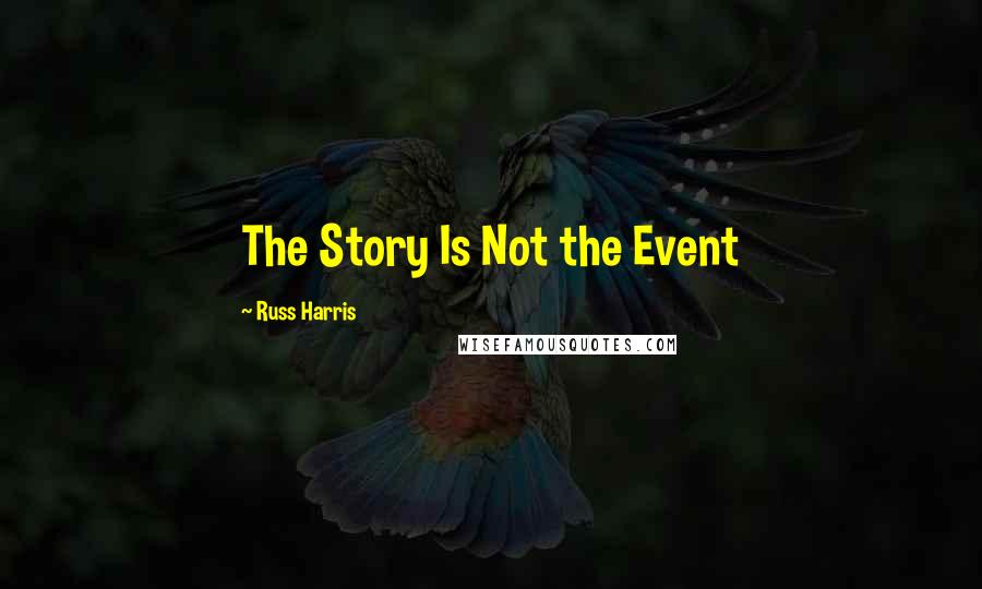 Russ Harris Quotes: The Story Is Not the Event