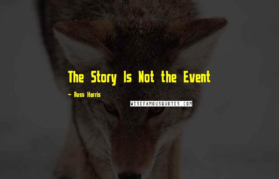 Russ Harris Quotes: The Story Is Not the Event