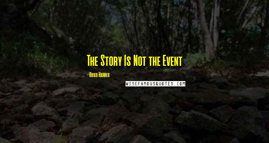 Russ Harris Quotes: The Story Is Not the Event