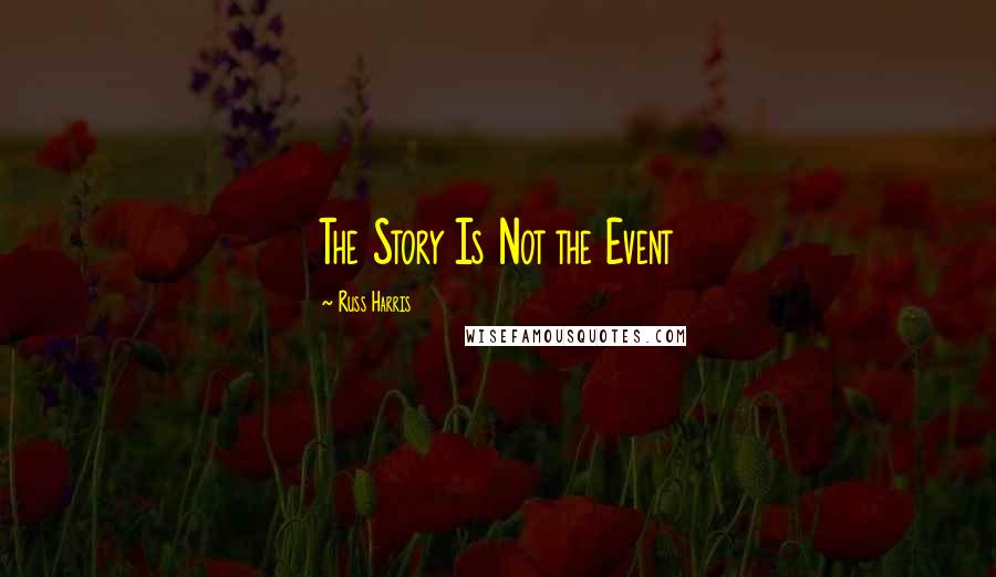 Russ Harris Quotes: The Story Is Not the Event