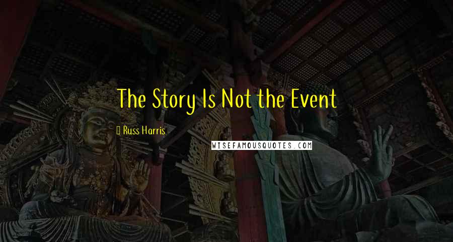 Russ Harris Quotes: The Story Is Not the Event