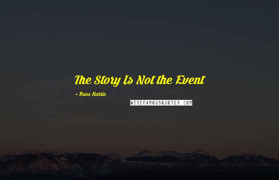 Russ Harris Quotes: The Story Is Not the Event