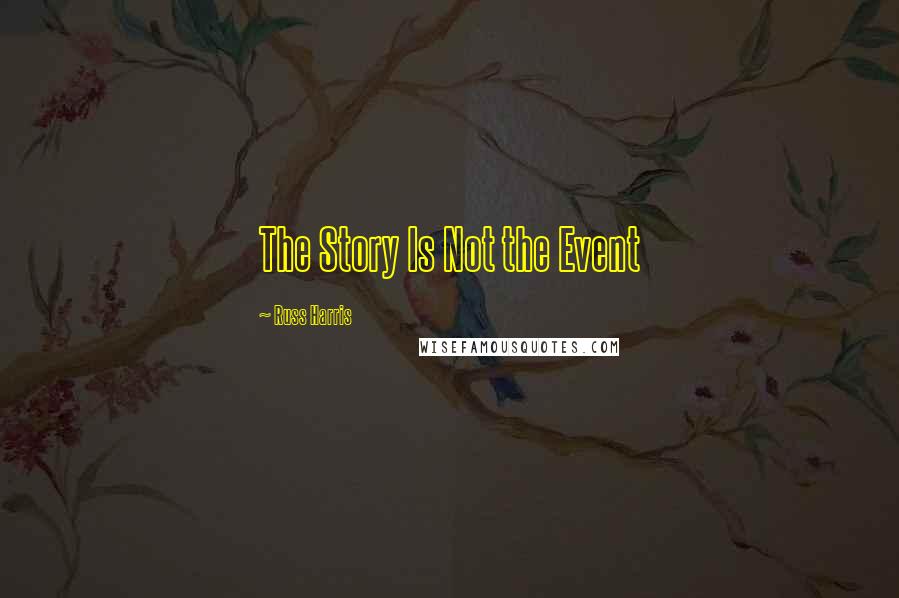 Russ Harris Quotes: The Story Is Not the Event