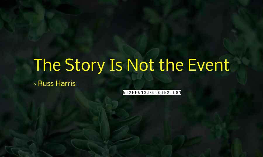 Russ Harris Quotes: The Story Is Not the Event