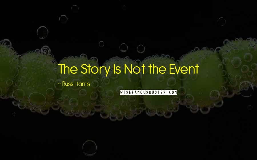 Russ Harris Quotes: The Story Is Not the Event