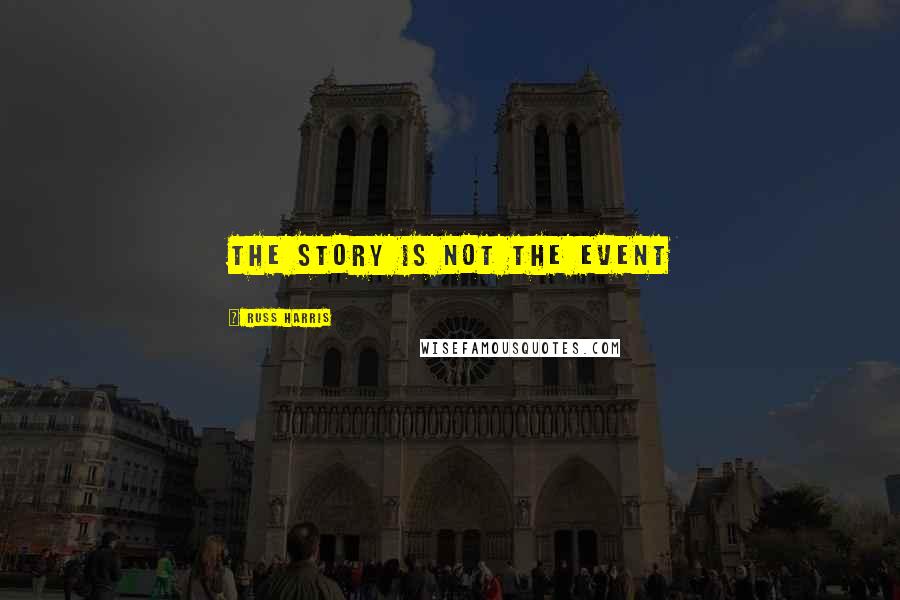 Russ Harris Quotes: The Story Is Not the Event