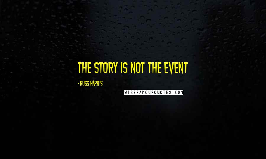 Russ Harris Quotes: The Story Is Not the Event