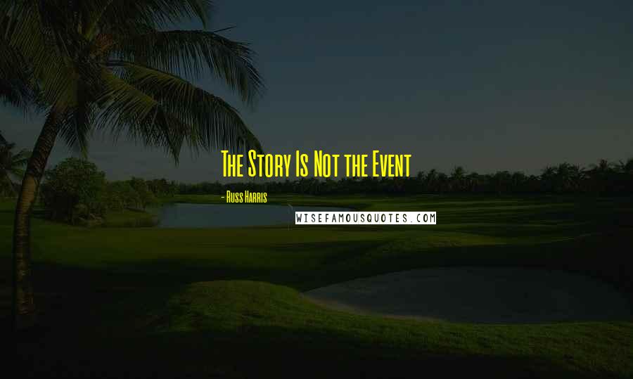 Russ Harris Quotes: The Story Is Not the Event