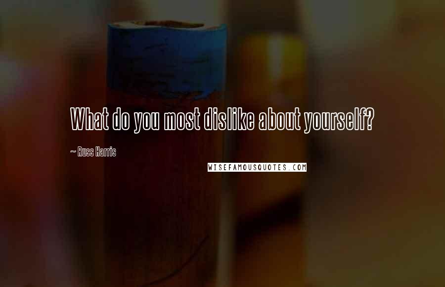 Russ Harris Quotes: What do you most dislike about yourself?