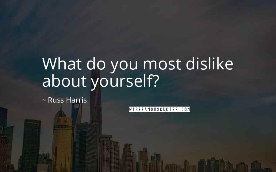 Russ Harris Quotes: What do you most dislike about yourself?