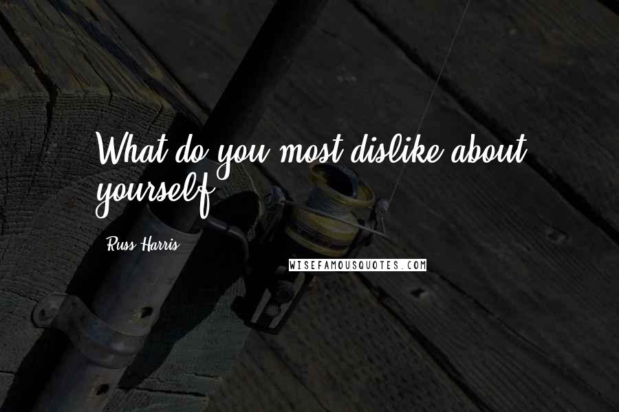 Russ Harris Quotes: What do you most dislike about yourself?