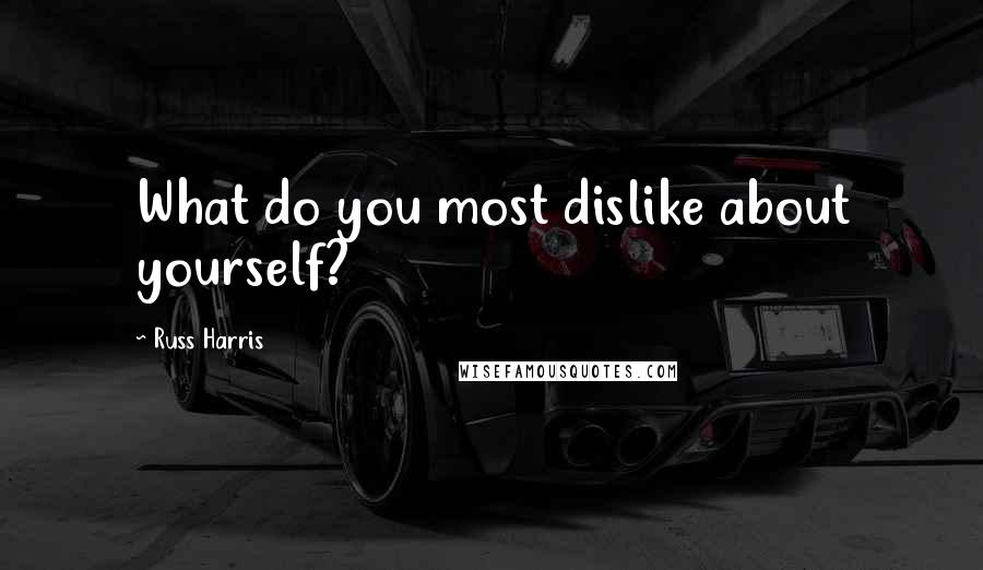 Russ Harris Quotes: What do you most dislike about yourself?
